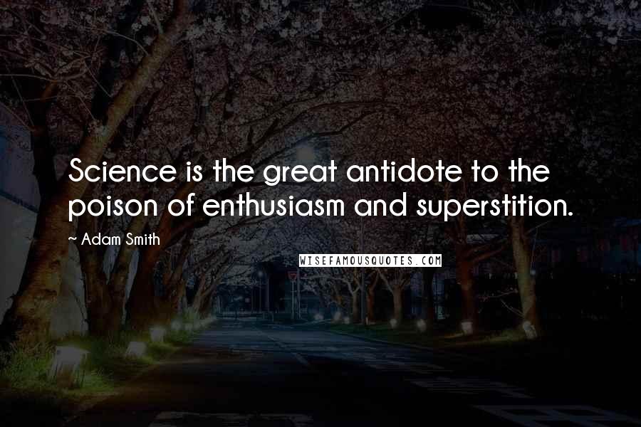 Adam Smith Quotes: Science is the great antidote to the poison of enthusiasm and superstition.