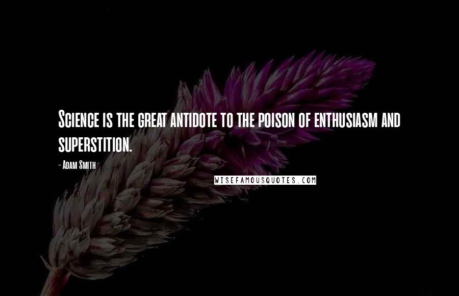 Adam Smith Quotes: Science is the great antidote to the poison of enthusiasm and superstition.