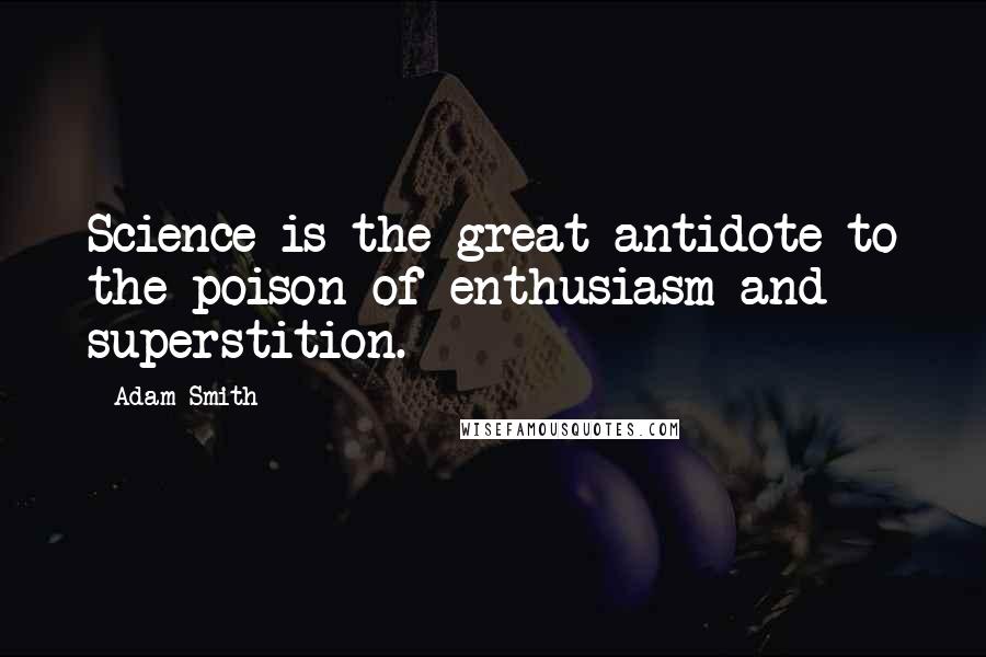 Adam Smith Quotes: Science is the great antidote to the poison of enthusiasm and superstition.