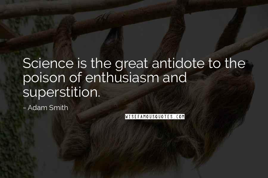Adam Smith Quotes: Science is the great antidote to the poison of enthusiasm and superstition.