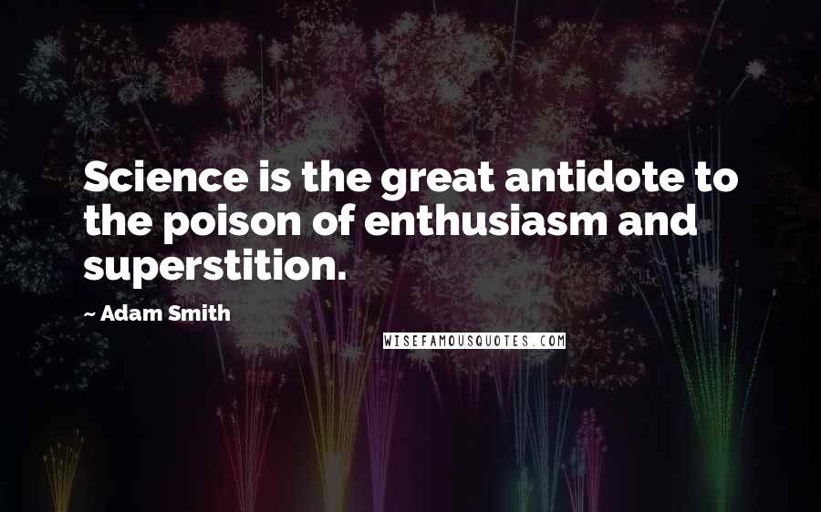 Adam Smith Quotes: Science is the great antidote to the poison of enthusiasm and superstition.