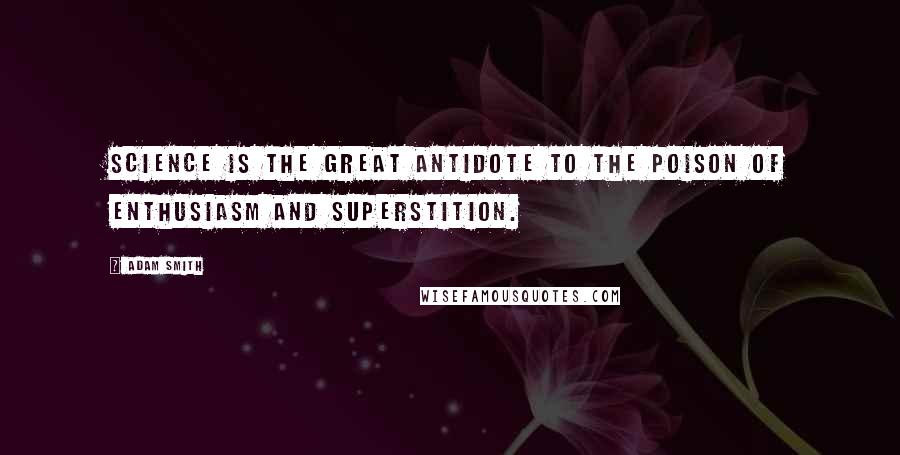 Adam Smith Quotes: Science is the great antidote to the poison of enthusiasm and superstition.
