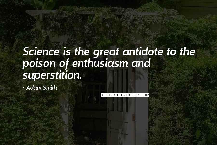 Adam Smith Quotes: Science is the great antidote to the poison of enthusiasm and superstition.