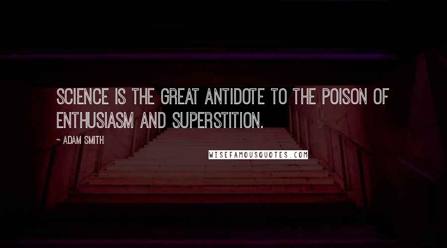 Adam Smith Quotes: Science is the great antidote to the poison of enthusiasm and superstition.