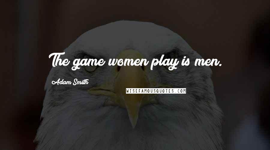 Adam Smith Quotes: The game women play is men.