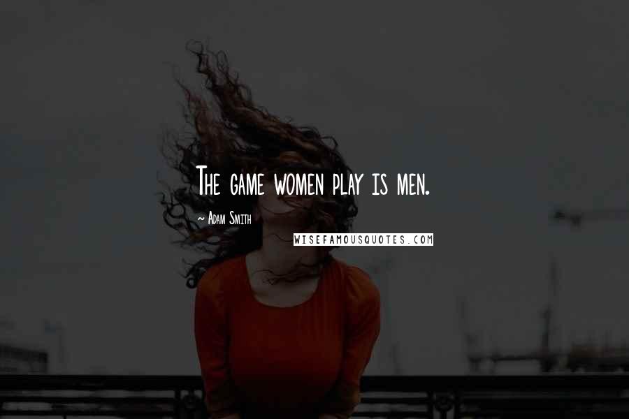 Adam Smith Quotes: The game women play is men.