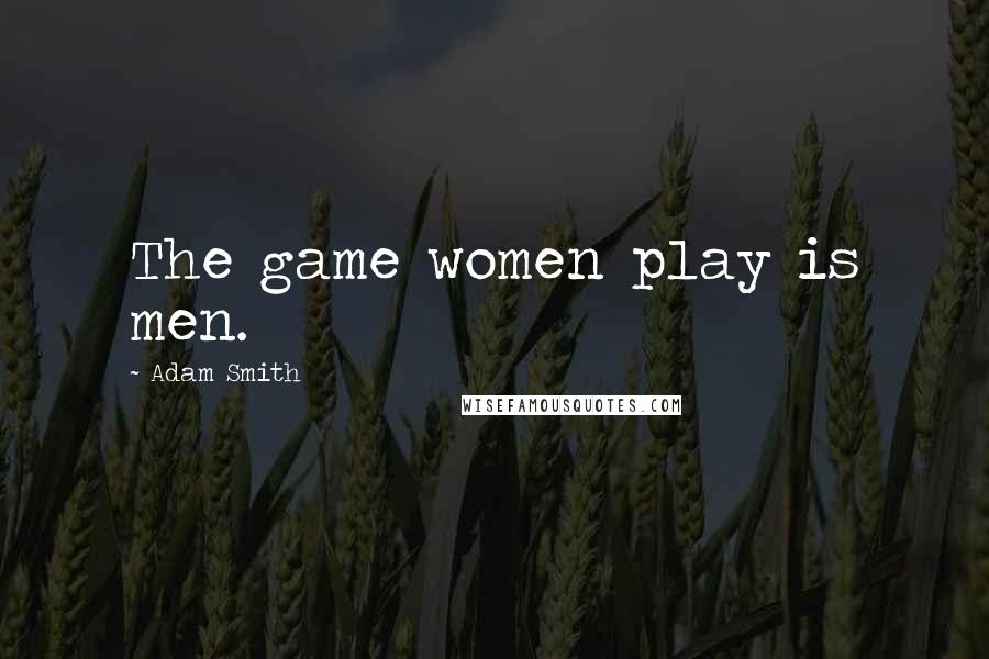 Adam Smith Quotes: The game women play is men.