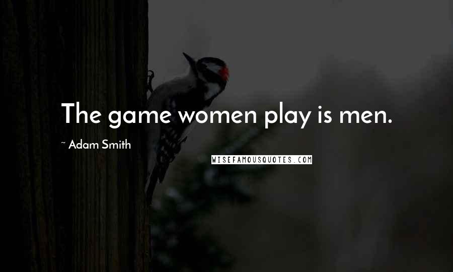 Adam Smith Quotes: The game women play is men.