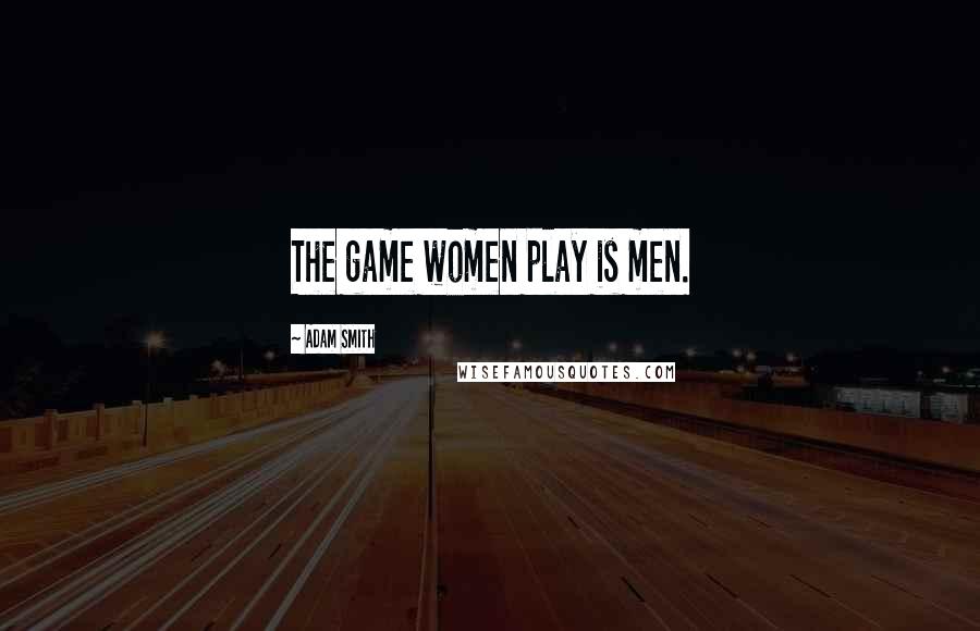 Adam Smith Quotes: The game women play is men.