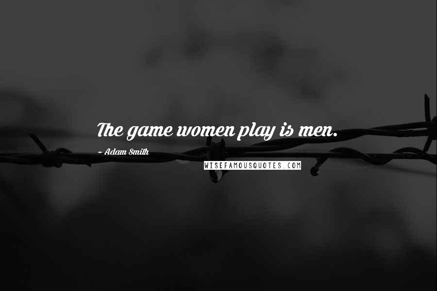 Adam Smith Quotes: The game women play is men.