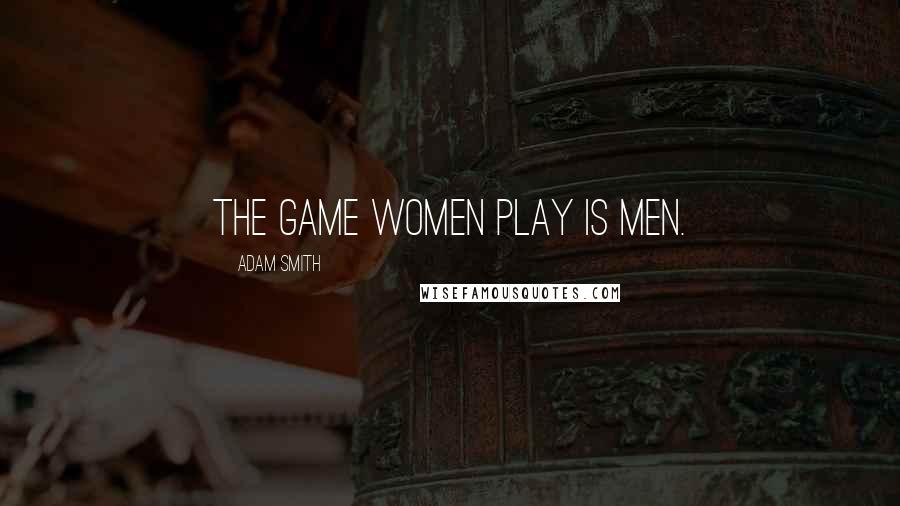 Adam Smith Quotes: The game women play is men.