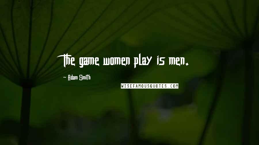 Adam Smith Quotes: The game women play is men.