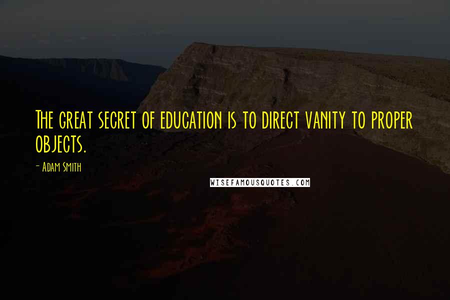 Adam Smith Quotes: The great secret of education is to direct vanity to proper objects.