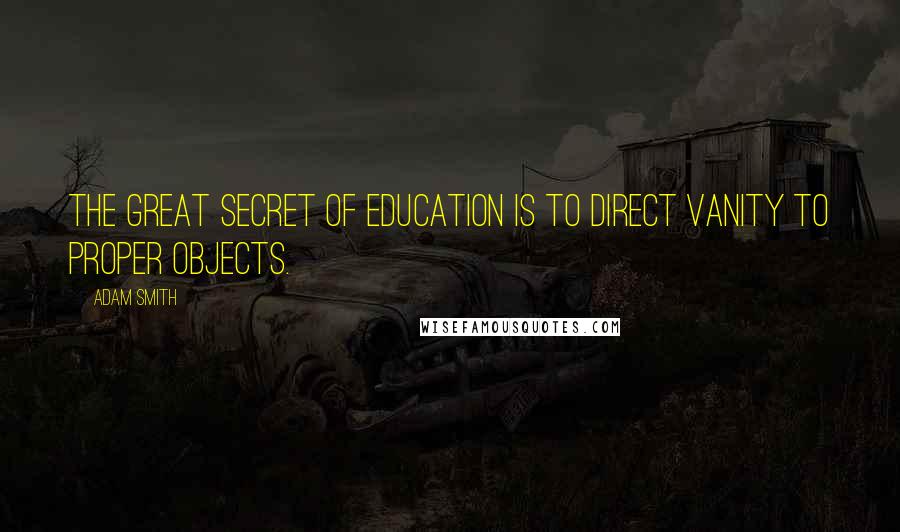 Adam Smith Quotes: The great secret of education is to direct vanity to proper objects.