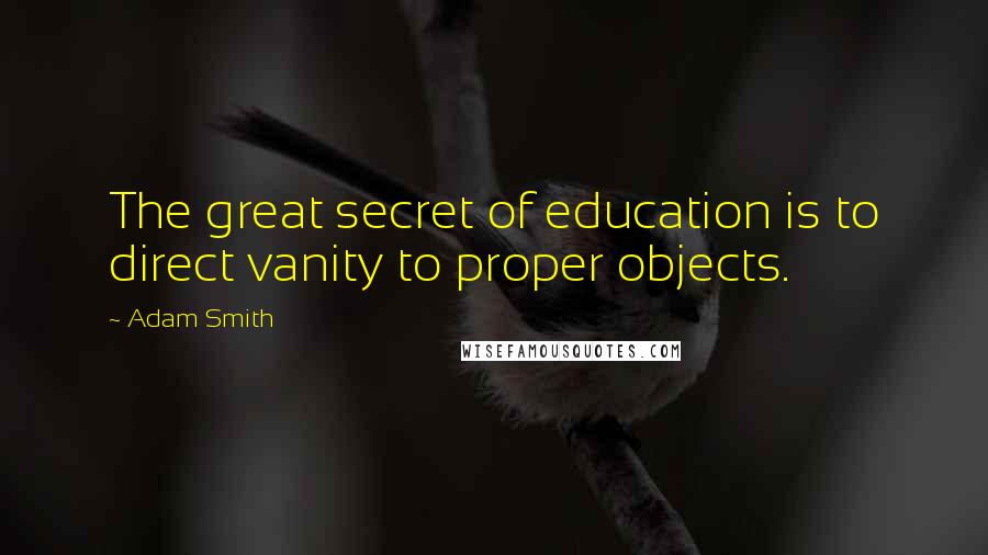 Adam Smith Quotes: The great secret of education is to direct vanity to proper objects.