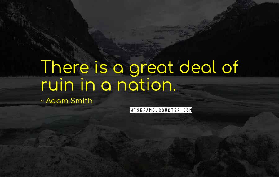 Adam Smith Quotes: There is a great deal of ruin in a nation.