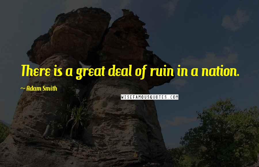 Adam Smith Quotes: There is a great deal of ruin in a nation.