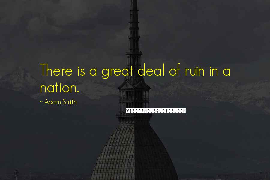 Adam Smith Quotes: There is a great deal of ruin in a nation.