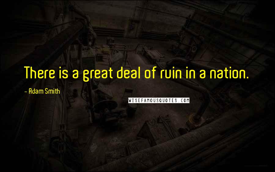 Adam Smith Quotes: There is a great deal of ruin in a nation.