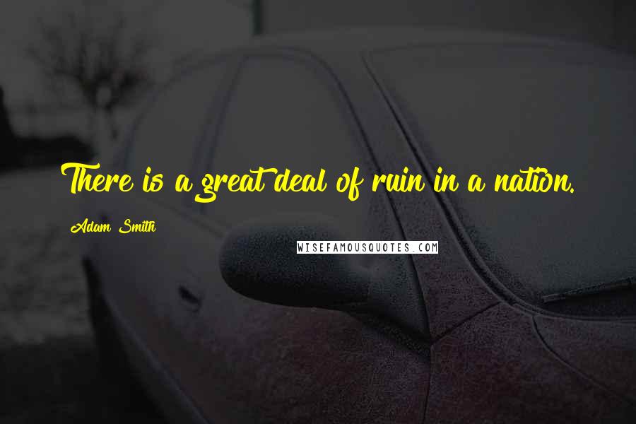 Adam Smith Quotes: There is a great deal of ruin in a nation.