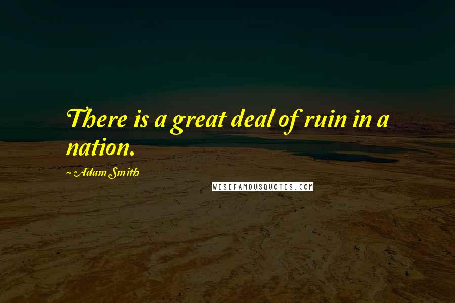 Adam Smith Quotes: There is a great deal of ruin in a nation.