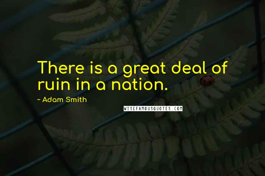 Adam Smith Quotes: There is a great deal of ruin in a nation.