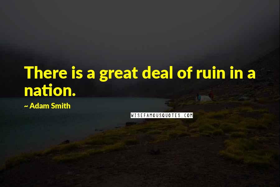 Adam Smith Quotes: There is a great deal of ruin in a nation.