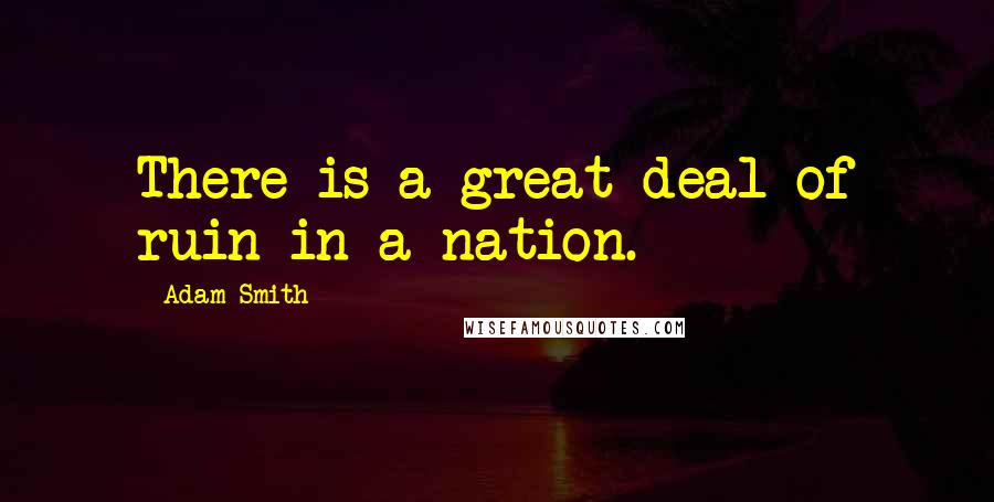 Adam Smith Quotes: There is a great deal of ruin in a nation.