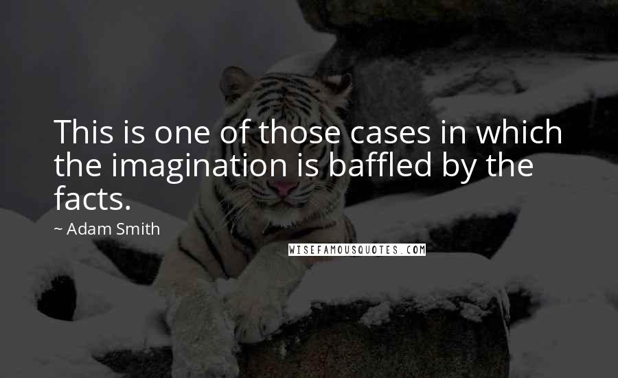 Adam Smith Quotes: This is one of those cases in which the imagination is baffled by the facts.