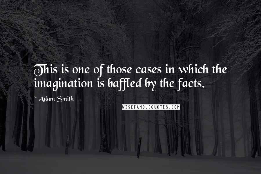 Adam Smith Quotes: This is one of those cases in which the imagination is baffled by the facts.