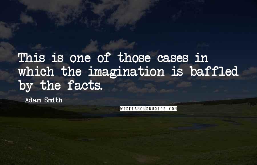 Adam Smith Quotes: This is one of those cases in which the imagination is baffled by the facts.