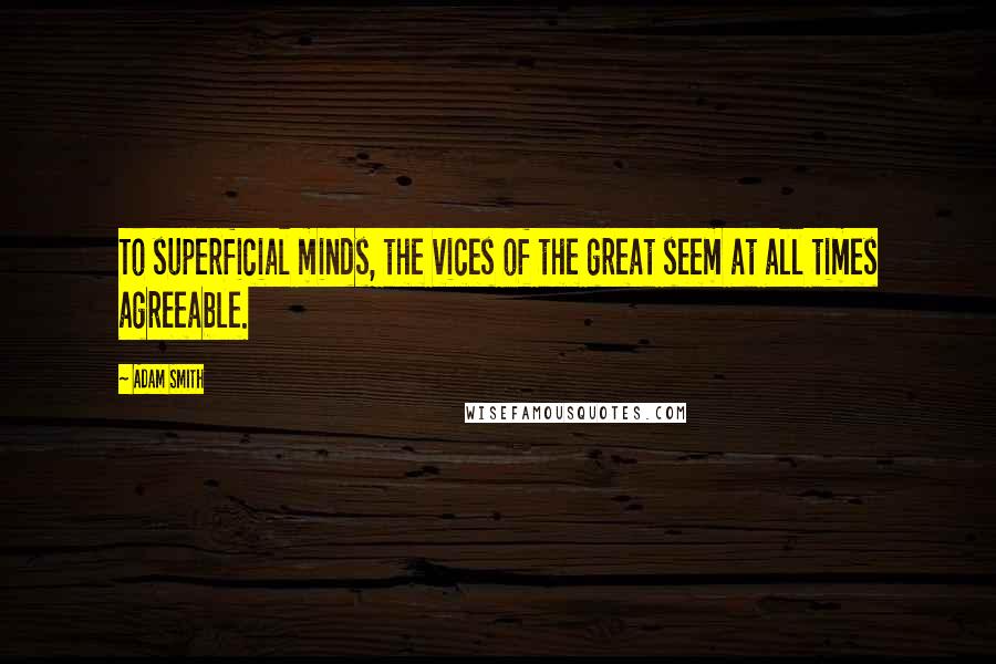 Adam Smith Quotes: To superficial minds, the vices of the great seem at all times agreeable.