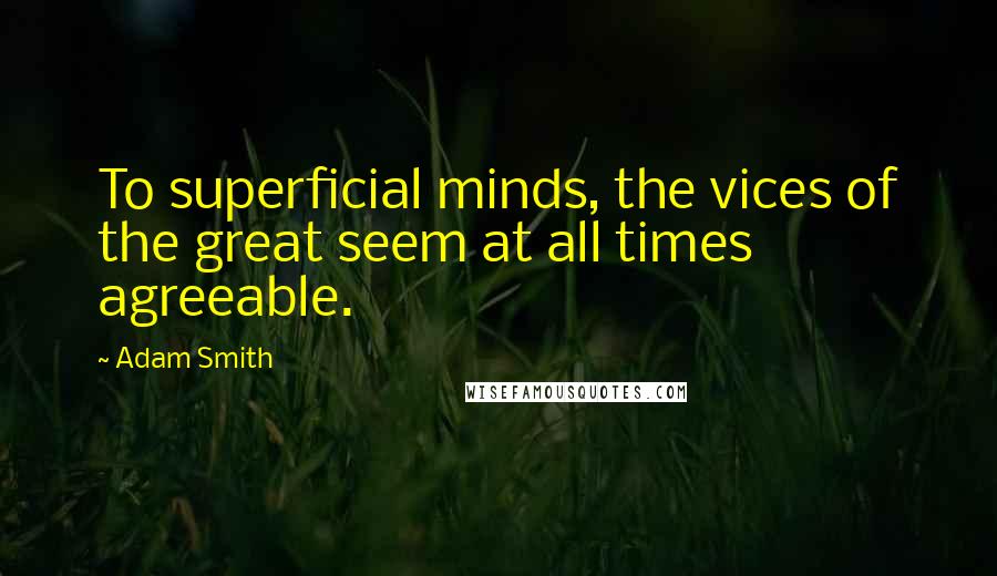 Adam Smith Quotes: To superficial minds, the vices of the great seem at all times agreeable.