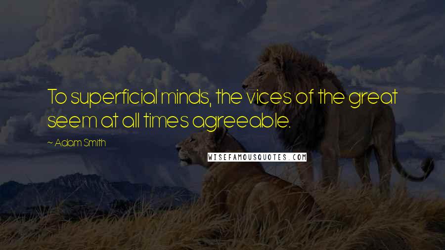 Adam Smith Quotes: To superficial minds, the vices of the great seem at all times agreeable.