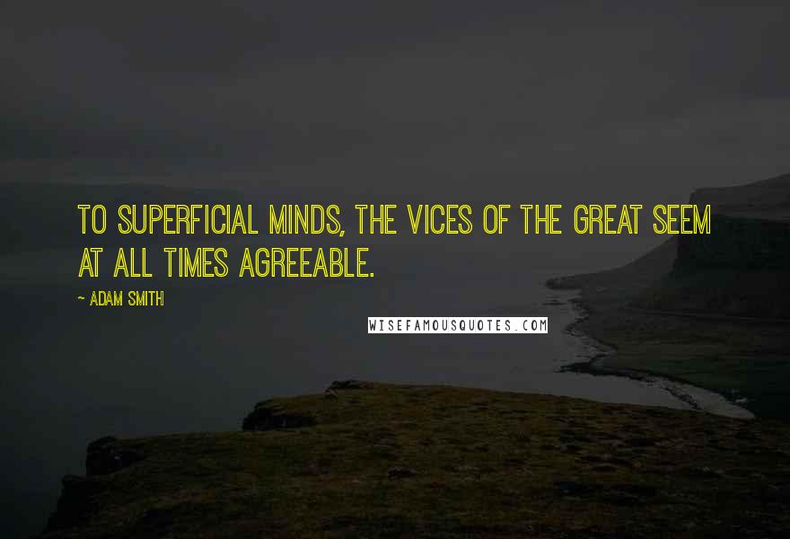 Adam Smith Quotes: To superficial minds, the vices of the great seem at all times agreeable.