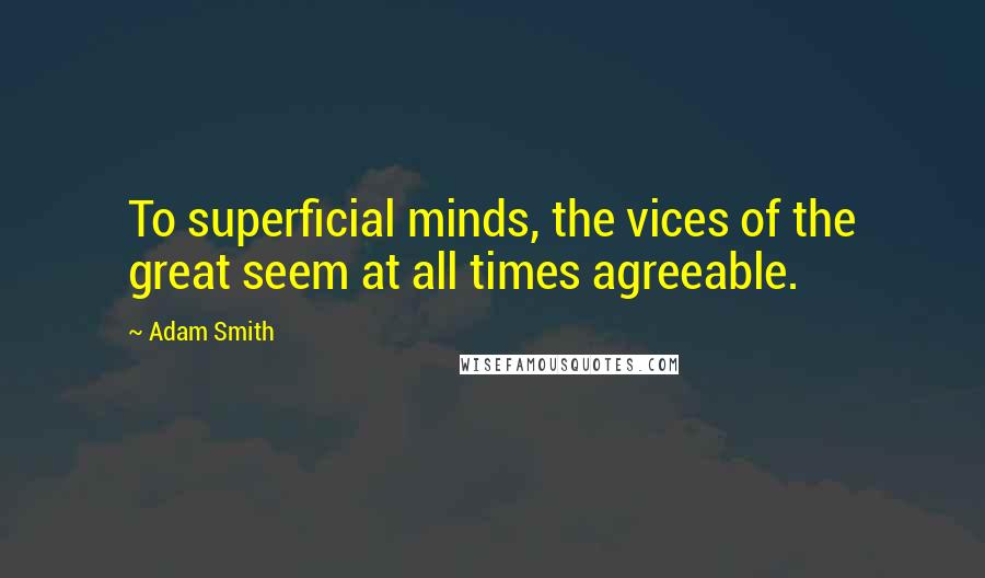 Adam Smith Quotes: To superficial minds, the vices of the great seem at all times agreeable.