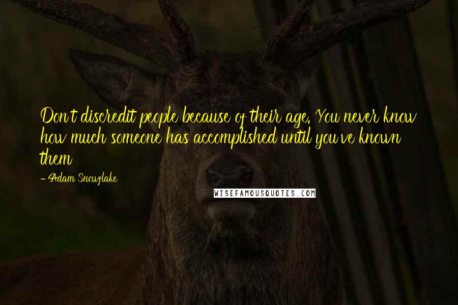 Adam Snowflake Quotes: Don't discredit people because of their age. You never know how much someone has accomplished until you've known them