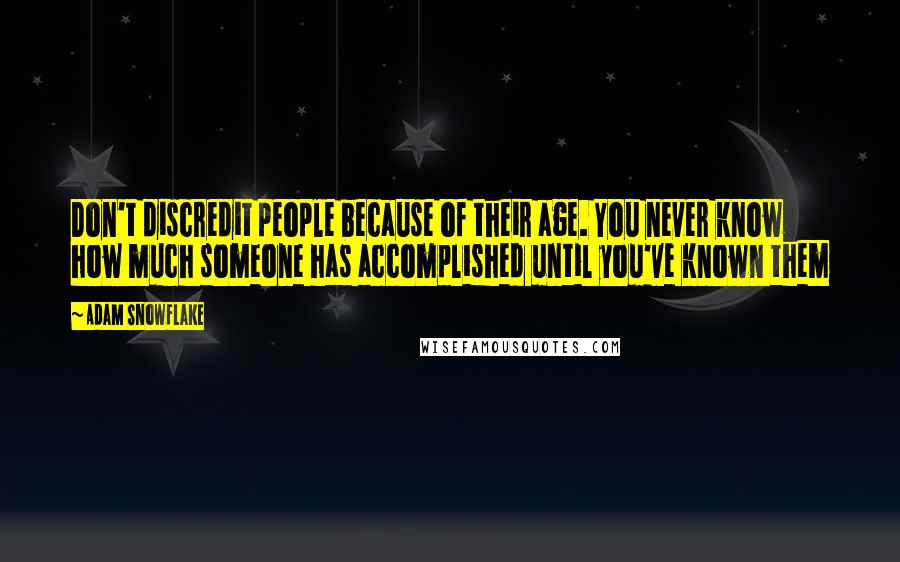 Adam Snowflake Quotes: Don't discredit people because of their age. You never know how much someone has accomplished until you've known them