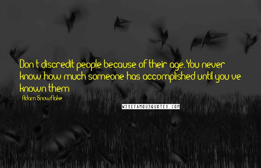 Adam Snowflake Quotes: Don't discredit people because of their age. You never know how much someone has accomplished until you've known them