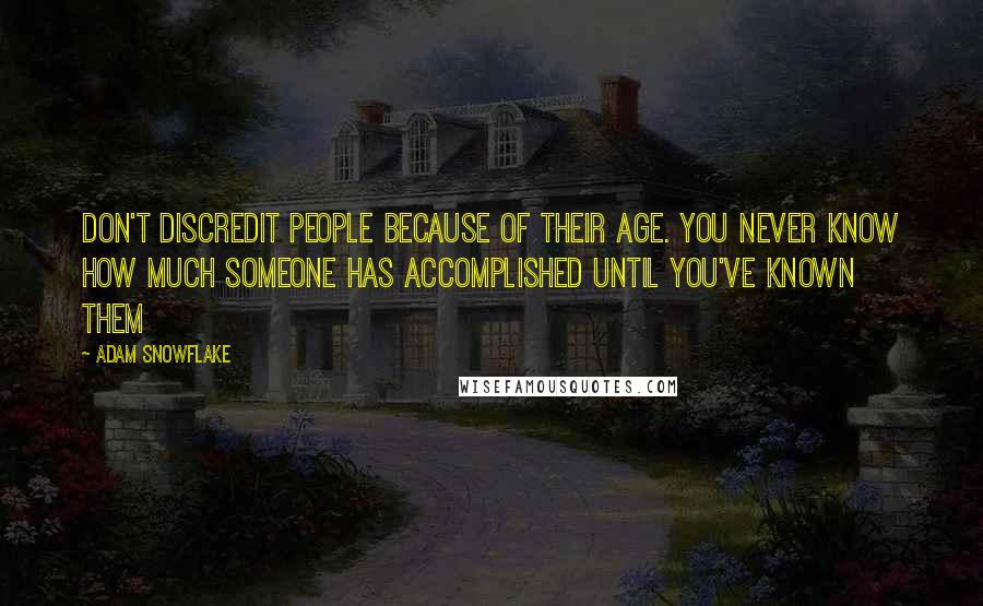 Adam Snowflake Quotes: Don't discredit people because of their age. You never know how much someone has accomplished until you've known them