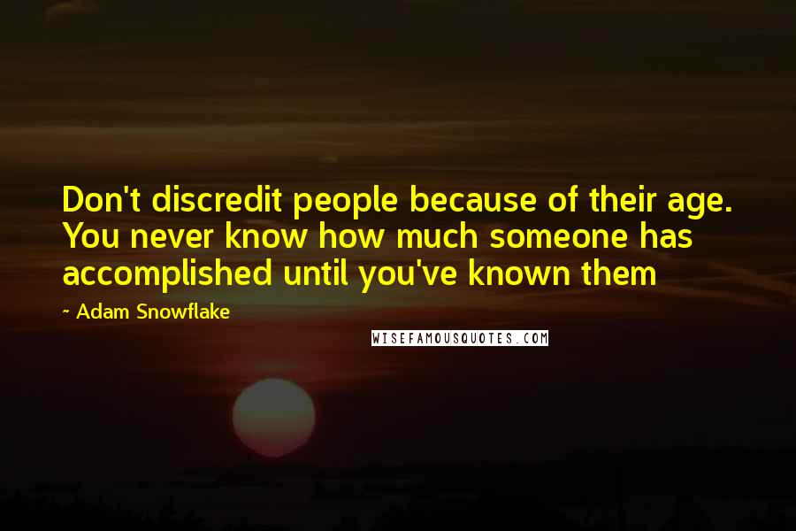 Adam Snowflake Quotes: Don't discredit people because of their age. You never know how much someone has accomplished until you've known them