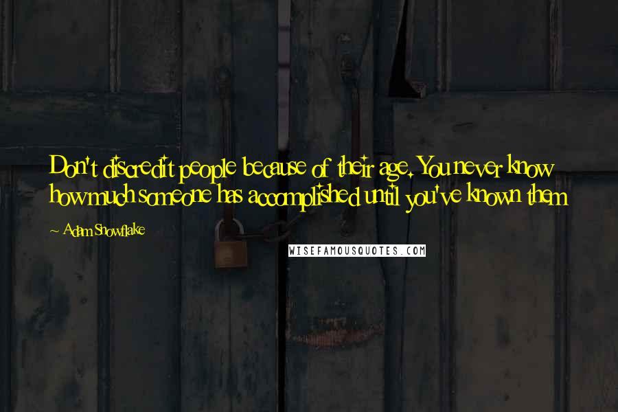 Adam Snowflake Quotes: Don't discredit people because of their age. You never know how much someone has accomplished until you've known them