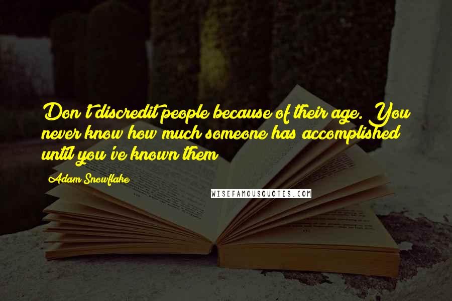 Adam Snowflake Quotes: Don't discredit people because of their age. You never know how much someone has accomplished until you've known them