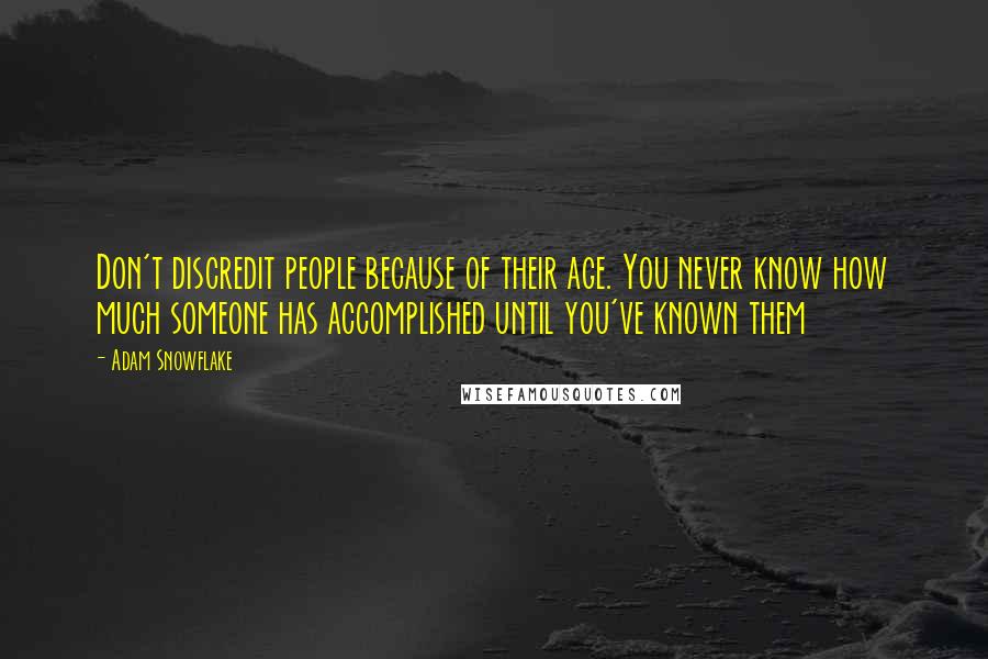 Adam Snowflake Quotes: Don't discredit people because of their age. You never know how much someone has accomplished until you've known them