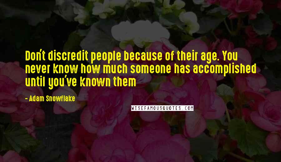 Adam Snowflake Quotes: Don't discredit people because of their age. You never know how much someone has accomplished until you've known them