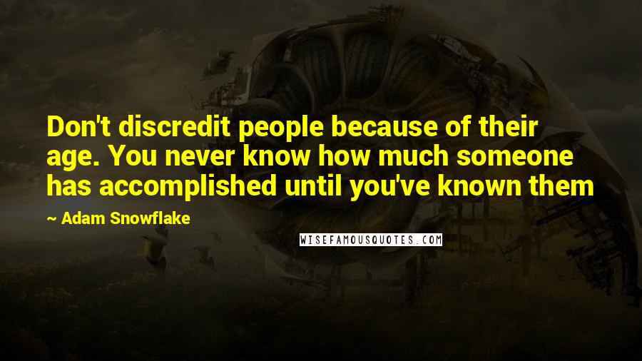 Adam Snowflake Quotes: Don't discredit people because of their age. You never know how much someone has accomplished until you've known them