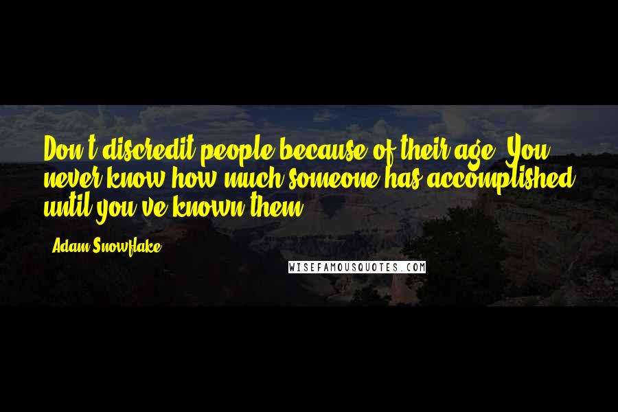 Adam Snowflake Quotes: Don't discredit people because of their age. You never know how much someone has accomplished until you've known them