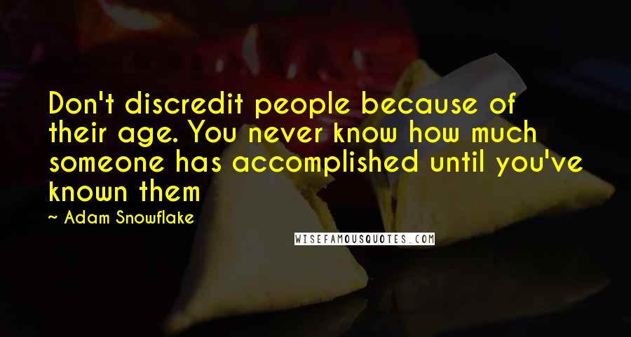 Adam Snowflake Quotes: Don't discredit people because of their age. You never know how much someone has accomplished until you've known them