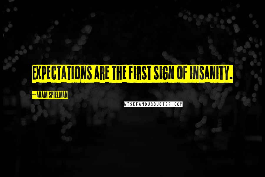 Adam Spielman Quotes: Expectations are the first sign of insanity.