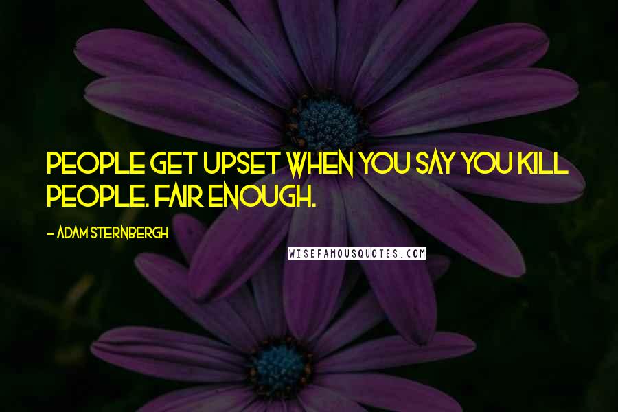 Adam Sternbergh Quotes: People get upset when you say you kill people. Fair enough.